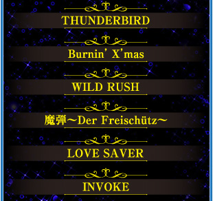 THUNDERBIRD　Burnin'X’mas　WILD RUSH　魔弾〜Der Freischutz〜　LOVE SAVER　INVOKE