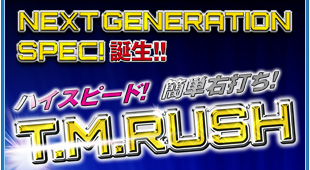 NEXT GENERATION SPEC! 誕生!! ハイスピード！簡単右打！T.M.RUSH