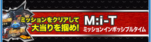ミッションをクリアして大当りを掴め！M:i-T　ミッションインポッシブルタイム