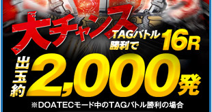 大チャンス TAGバトル勝利で16R 出玉約2,000発 ※DOATECモード中のTAGバトル勝利の場合