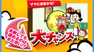 ママにおまかせ！大チャンス