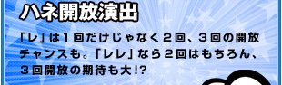 ハネ開放演出　「レ」は１回だけじゃなく２回、３回の開放チャンスも。「レレ」なら２回はもちろん、３回開放の期待も大！？