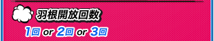 羽根開放回数 1回 or 2回 or 3回