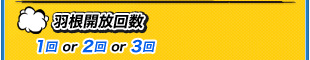 羽根開放回数 1回 or 2回 or 3回