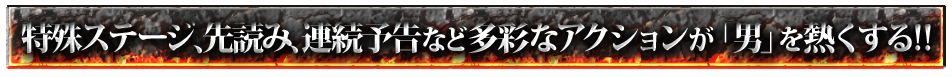 特殊ステージ、先読み、連続予告など多彩なアクションが「男」を熱くする!!