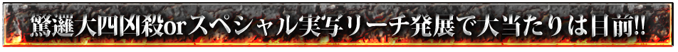 驚邏大四凶殺orスペシャル実写リーチ発展で大当たりは目前!!