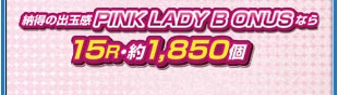 納得の出球感 PINK LADY BONUSなら15R・約1,850個