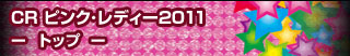 CR ピンク・レディー2011 - トップ -