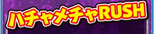 ハチャメチャRUSH