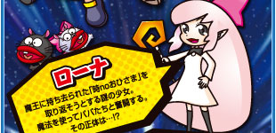 ローナ　魔王に持ち去られた「時noおひさま」を取り返そうとする謎の少女。魔法を使ってパパたちと奮闘する。その正体は…！？