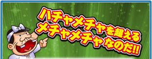 ハチャメチャを超えるメチャメチャなのだ！！