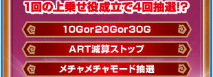 1回の上乗せ役成立で4回抽選！？　10Gor20Gor30G　ART減算ストップ　メチャメチャモード抽選