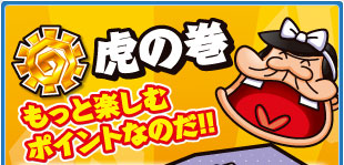虎の巻　もっと楽しむポイントなのだ！！