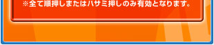 ※すべて順押しまたはハサミ押しのみ有効となります。