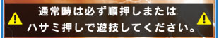 通常時は必ず順押しまたはハサミ押しで遊戯してください。