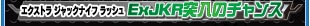 エクストラジャックナイフラッシュ ExJKR突入のチャンス！