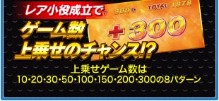 レア小役成立でゲーム数上乗せのチャンス！？　上乗せゲーム数は10･20･30･50･100･150･200･300の8パターン