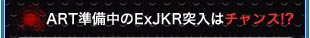 ART準備中のExJKR突入はチャンス!?
