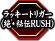 ラッキートリガー（絶・秘伝RUSH）