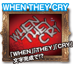WHEN THEY CRY 「WHEN」「THEY」「CRY」 文字完成で!?