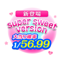 新登場！super sweet version 大当り確率1/56.99