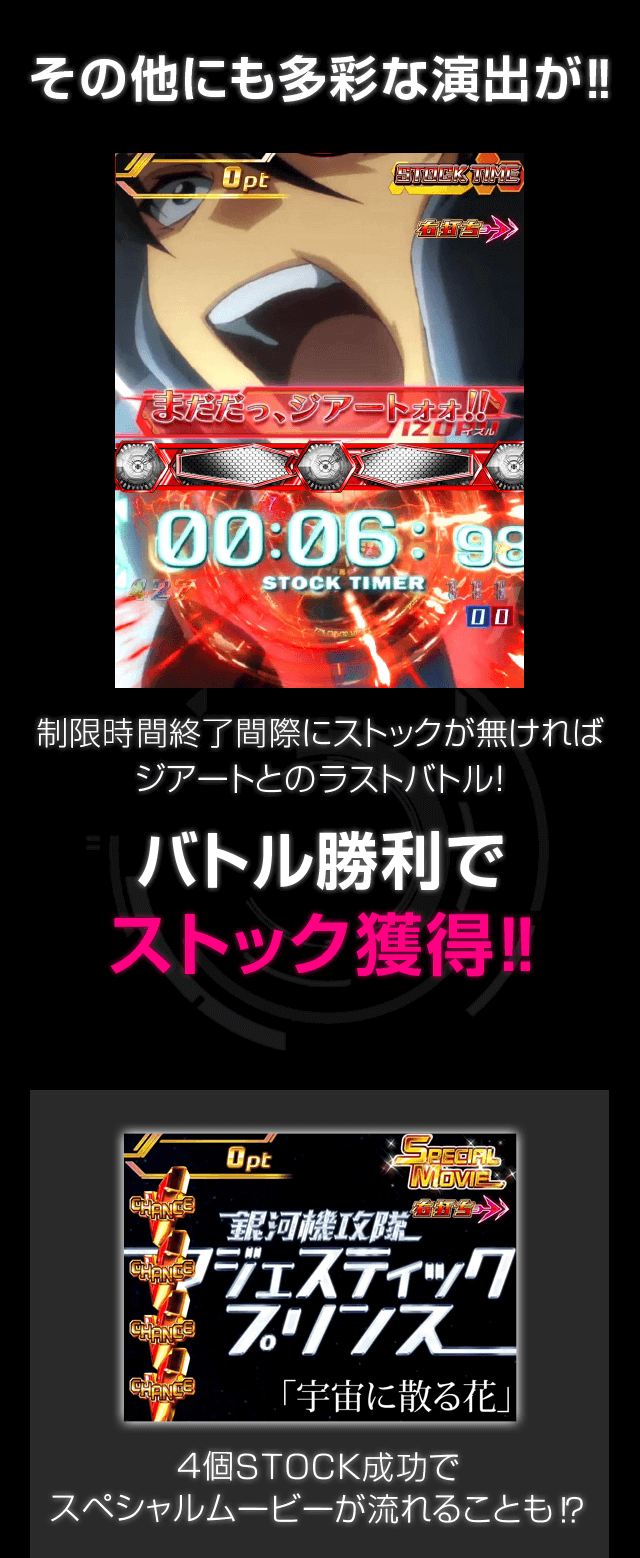 その他にも多彩な演出が！！ 制限時間終了間際にストックが無ければジアートとのラストバトル！バトル勝利でバトル勝利で ストック獲得！！４個STOCK成功でスペシャルムービーが流れることも！？
