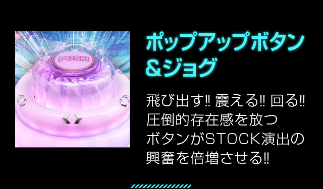 ポップアップボタン＆ジョグ 飛び出す!!震える!!回る!!圧倒的存在感を放つボタンがSTOCK演出の興奮を倍増させる!!