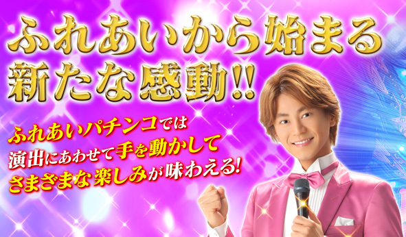 ふれあいから始まる新たな感動!!ふれあいパチンコでは演出にあわせて手を動かしてさまざまな楽しみが味わえる!