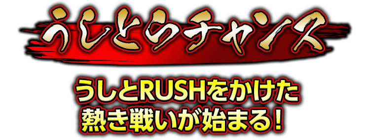 うしとらチャンス　うしとRUSHをかけた熱き戦いが始まる！